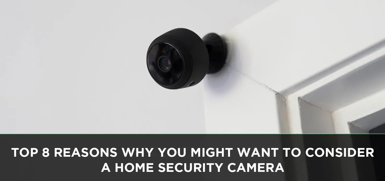 Top 8 Reasons Why You Might Want to Consider a Home Security Camera